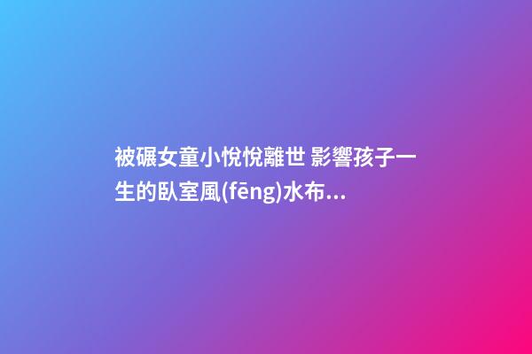 被碾女童小悅悅離世 影響孩子一生的臥室風(fēng)水布局